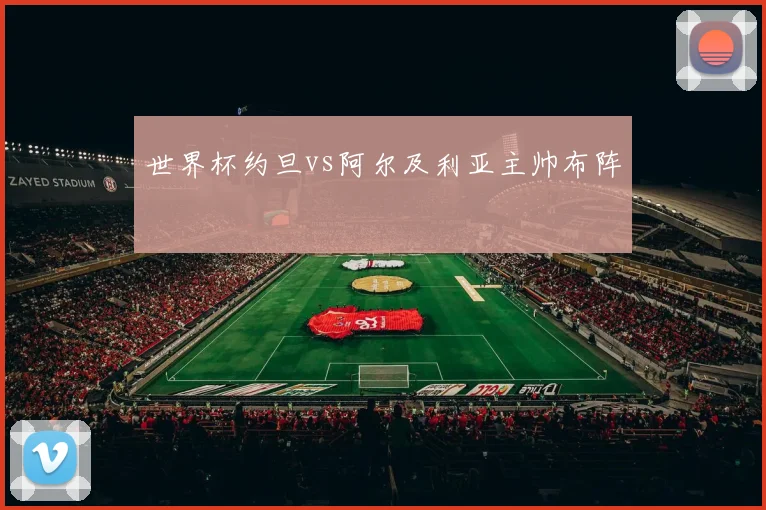 世界杯约旦vs阿尔及利亚主帅布阵