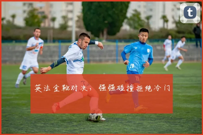 英法金靴对决，强强碰撞拒绝冷门