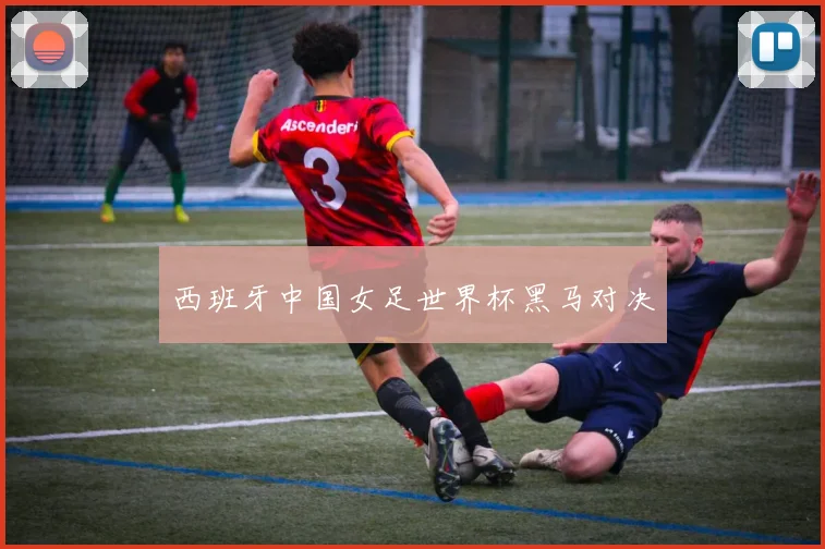 西班牙中国女足世界杯黑马对决