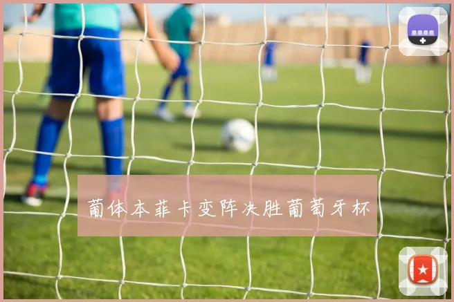 葡体本菲卡变阵决胜葡萄牙杯