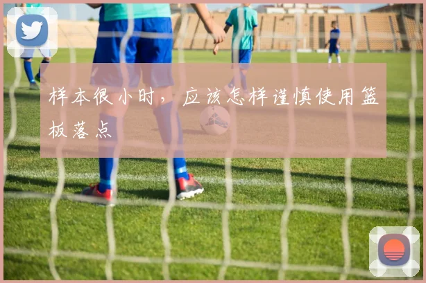样本很小时，应该怎样谨慎使用篮板落点