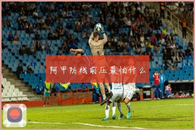 阿甲防线前压最怕什么