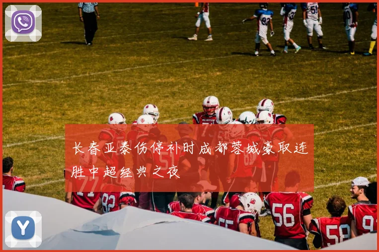 长春亚泰伤停补时成都蓉城豪取连胜中超经典之夜