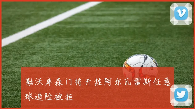 勒沃库森门将开挂阿尔瓦雷斯任意球造险被拒