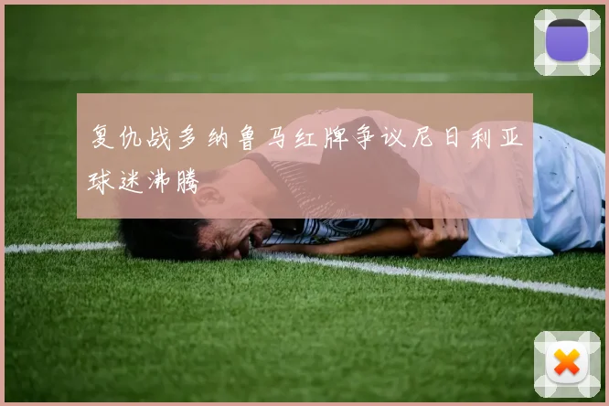 复仇战多纳鲁马红牌争议尼日利亚球迷沸腾