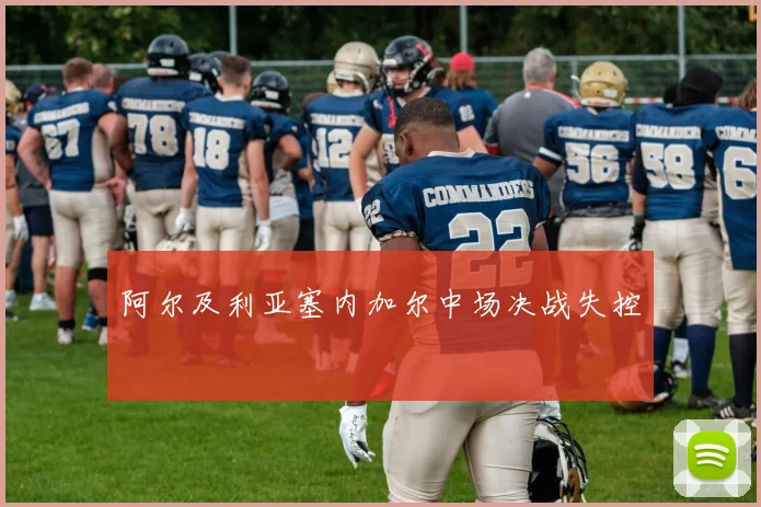 阿尔及利亚塞内加尔中场决战失控