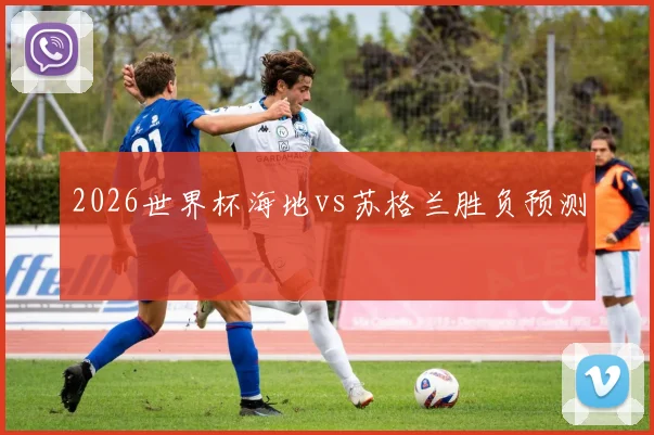 2026世界杯海地vs苏格兰胜负预测