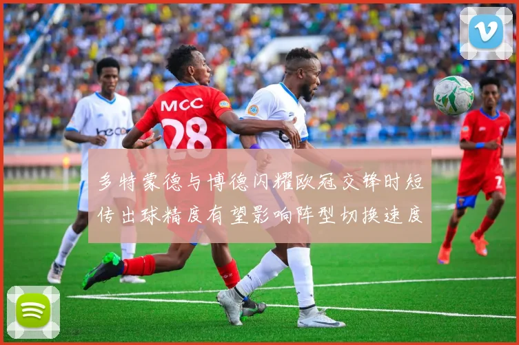 多特蒙德与博德闪耀欧冠交锋时短传出球精度有望影响阵型切换速度