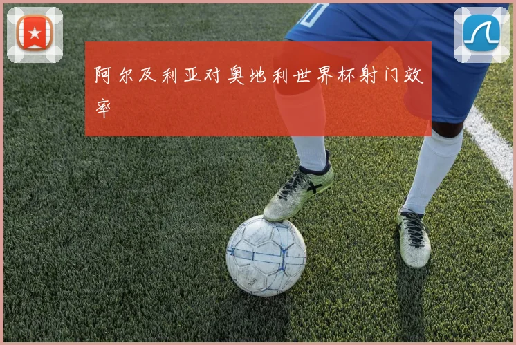 阿尔及利亚对奥地利世界杯射门效率