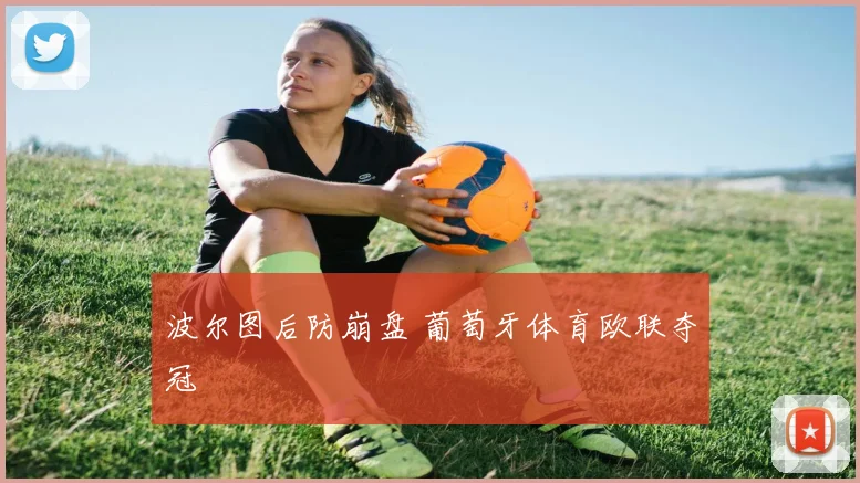 波尔图后防崩盘 葡萄牙体育欧联夺冠