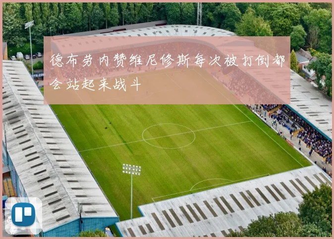 德布劳内赞维尼修斯每次被打倒都会站起来战斗