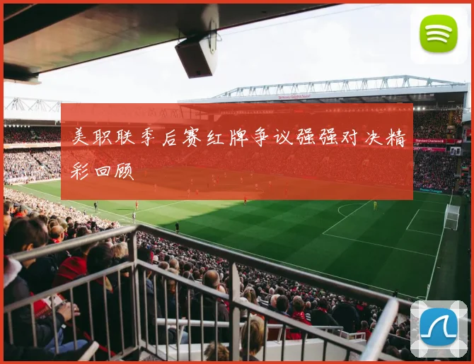 美职联季后赛红牌争议强强对决精彩回顾