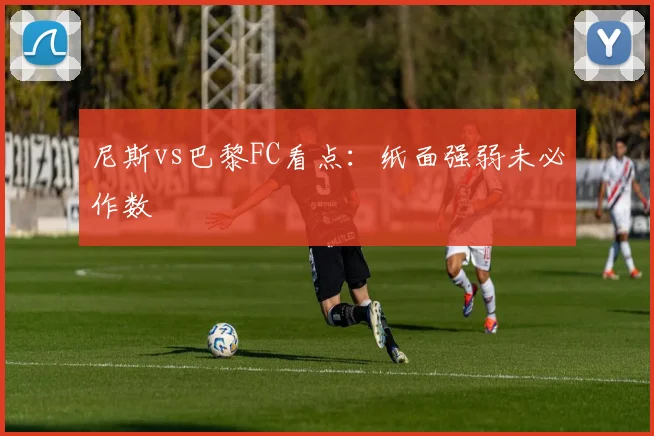 尼斯vs巴黎FC看点：纸面强弱未必作数