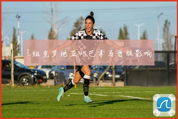 L组克罗地亚vs巴拿马晋级影响
