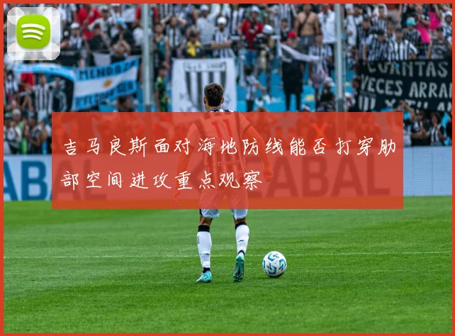 吉马良斯面对海地防线能否打穿肋部空间进攻重点观察