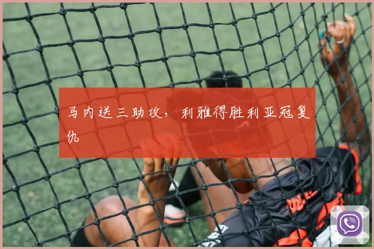 马内送三助攻，利雅得胜利亚冠复仇
