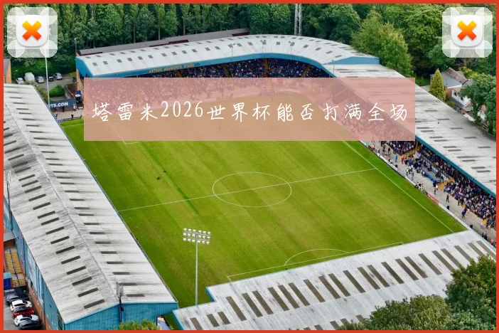塔雷米2026世界杯能否打满全场