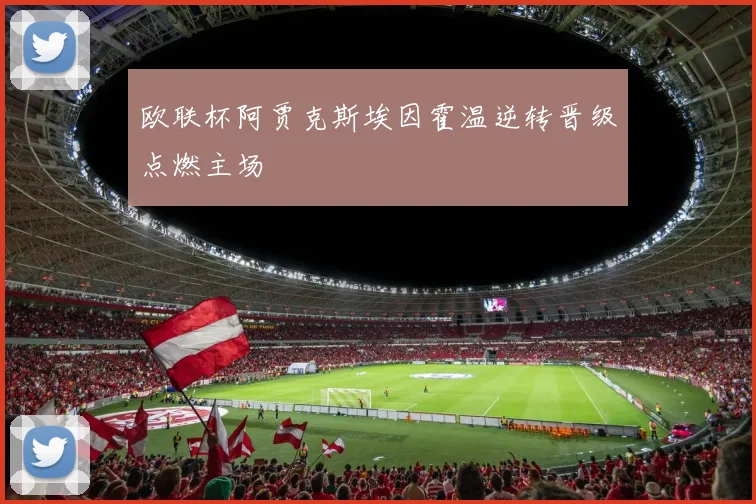 欧联杯阿贾克斯埃因霍温逆转晋级点燃主场