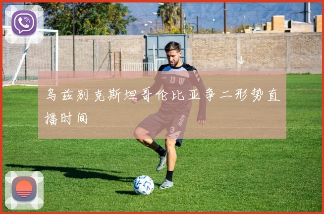 乌兹别克斯坦哥伦比亚争二形势直播时间