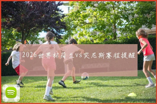 2026世界杯荷兰vs突尼斯赛程提醒
