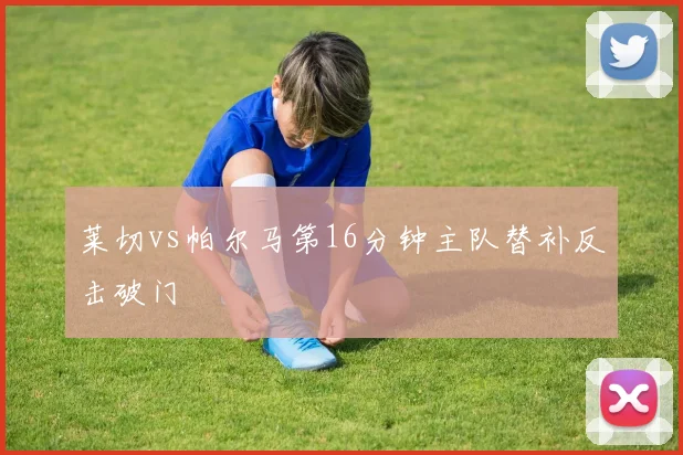 莱切vs帕尔马第16分钟主队替补反击破门