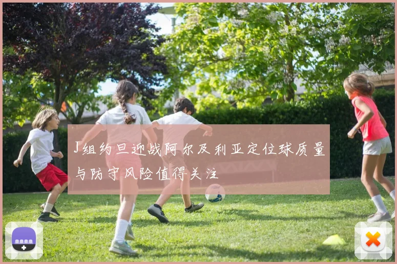 J组约旦迎战阿尔及利亚定位球质量与防守风险值得关注