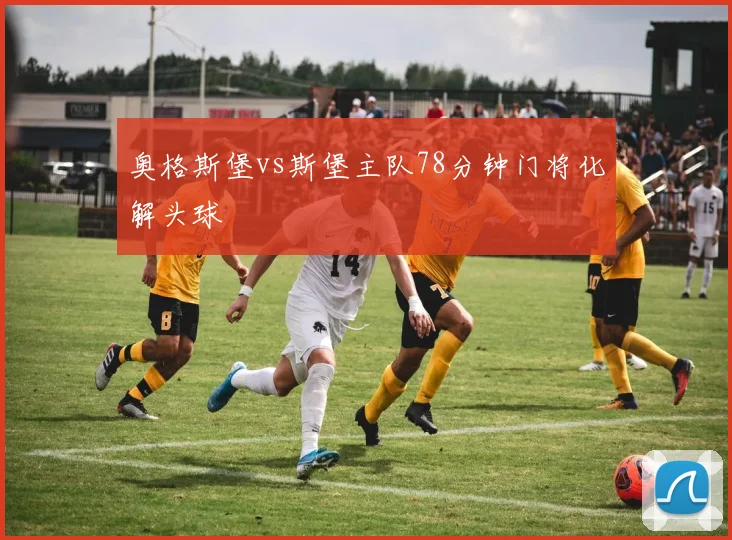 奥格斯堡vs斯堡主队78分钟门将化解头球