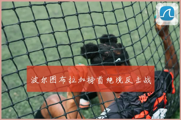 波尔图布拉加榜首绝境反击战