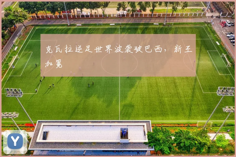 克瓦拉逆足世界波袭破巴西，新王加冕