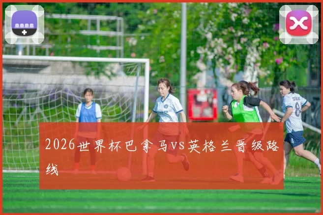 2026世界杯巴拿马vs英格兰晋级路线