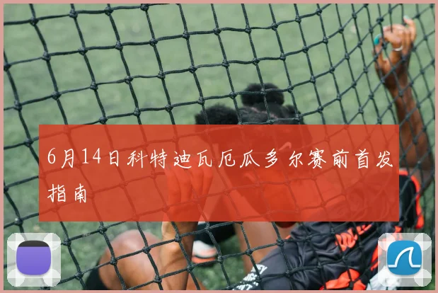 6月14日科特迪瓦厄瓜多尔赛前首发指南