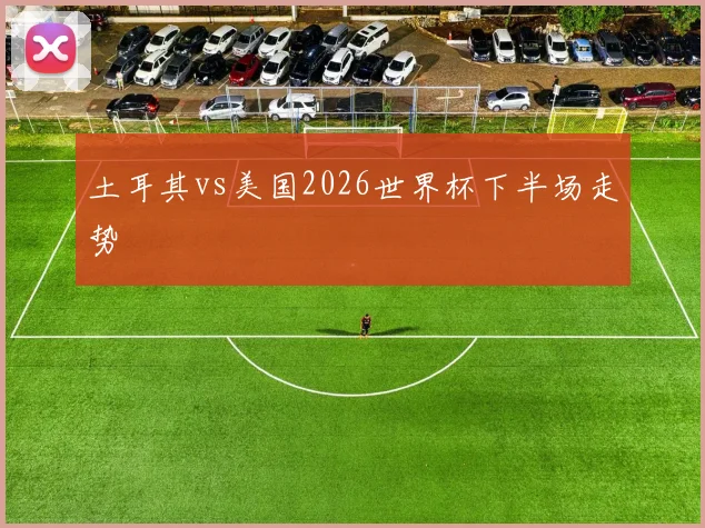 土耳其vs美国2026世界杯下半场走势