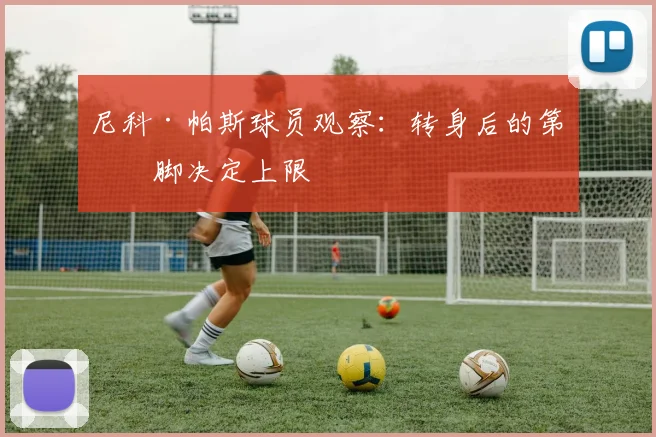 尼科·帕斯球员观察：转身后的第一脚决定上限