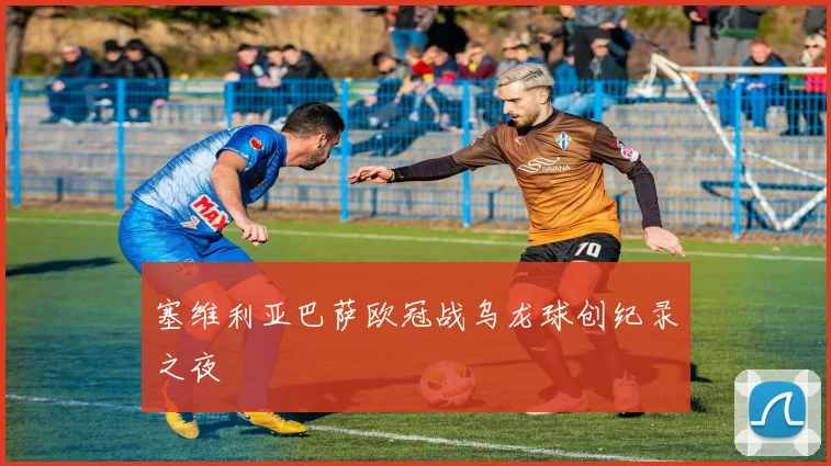 塞维利亚巴萨欧冠战乌龙球创纪录之夜