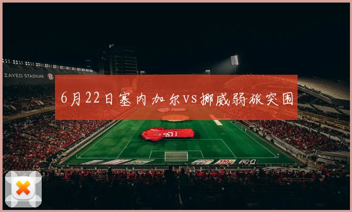 6月22日塞内加尔vs挪威弱旅突围