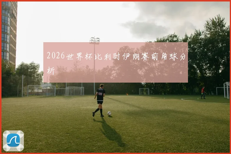 2026世界杯比利时伊朗赛前角球分析
