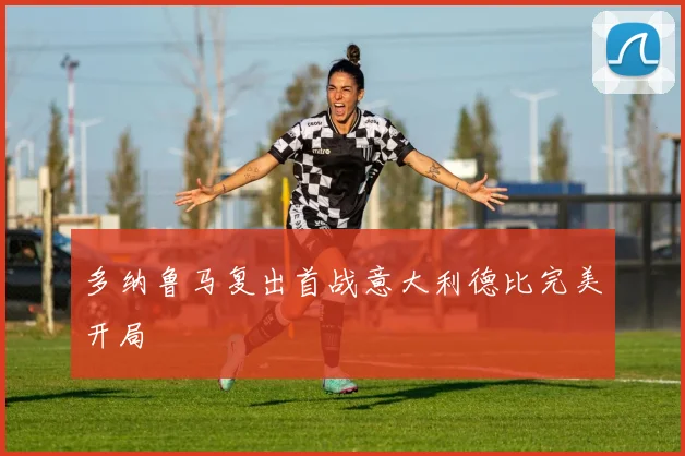 多纳鲁马复出首战意大利德比完美开局