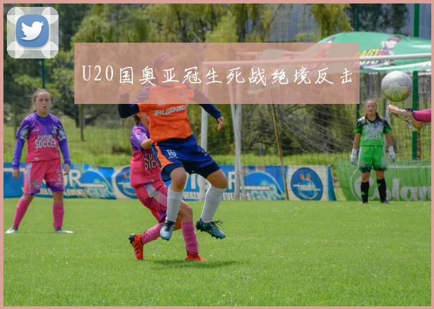 U20国奥亚冠生死战绝境反击