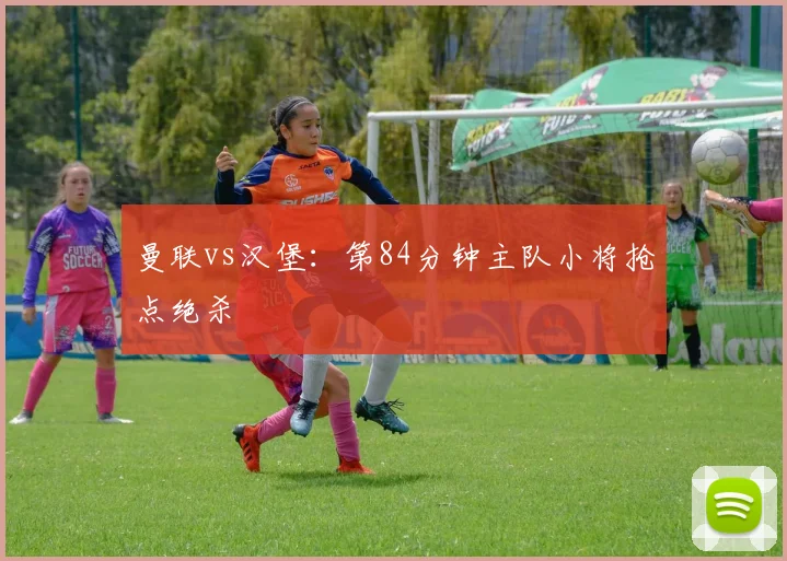 曼联vs汉堡：第84分钟主队小将抢点绝杀