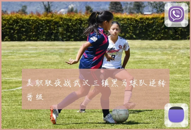 美职联夜战武汉三镇黑马球队逆转晋级