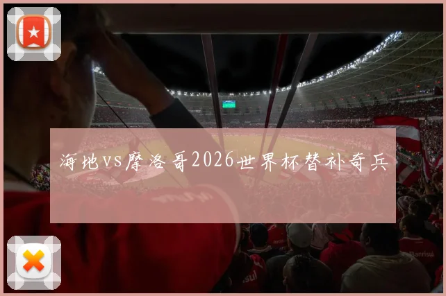 海地vs摩洛哥2026世界杯替补奇兵
