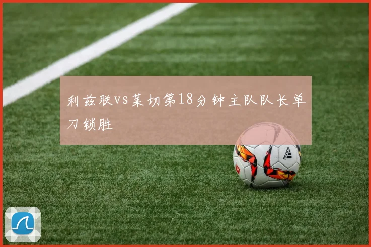 利兹联vs莱切第18分钟主队队长单刀锁胜