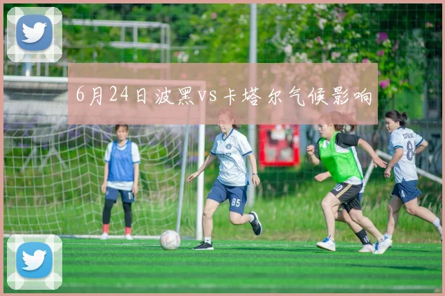 6月24日波黑vs卡塔尔气候影响