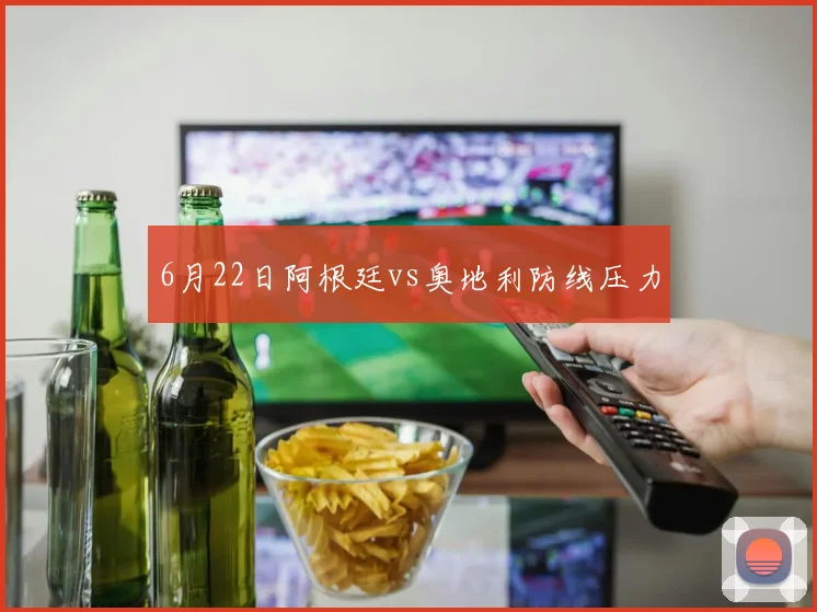 6月22日阿根廷vs奥地利防线压力